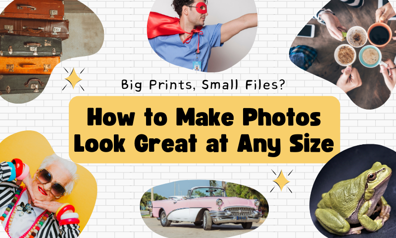 Big Prints, Small Files? How to Make Photos Look Great at Any Size